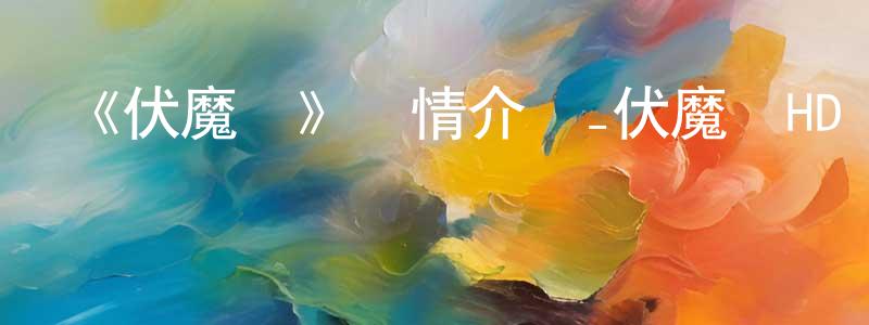 成露的個人主頁,《伏魔錄》詳情介紹_伏魔錄HD國語在線觀看_伏魔錄迅雷下載_國漫